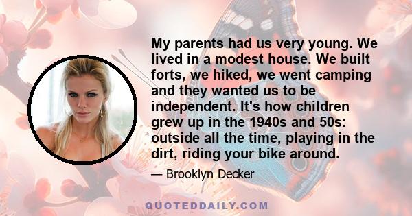 My parents had us very young. We lived in a modest house. We built forts, we hiked, we went camping and they wanted us to be independent. It's how children grew up in the 1940s and 50s: outside all the time, playing in