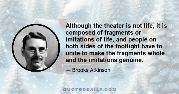 Although the theater is not life, it is composed of fragments or imitations of life, and people on both sides of the footlight have to unite to make the fragments whole and the imitations genuine.