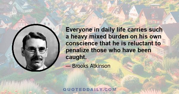 Everyone in daily life carries such a heavy mixed burden on his own conscience that he is reluctant to penalize those who have been caught.