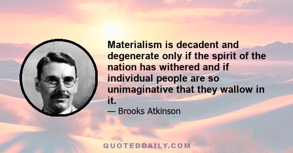 Materialism is decadent and degenerate only if the spirit of the nation has withered and if individual people are so unimaginative that they wallow in it.