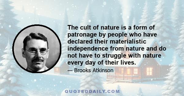 The cult of nature is a form of patronage by people who have declared their materialistic independence from nature and do not have to struggle with nature every day of their lives.