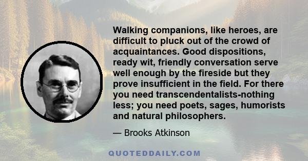 Walking companions, like heroes, are difficult to pluck out of the crowd of acquaintances. Good dispositions, ready wit, friendly conversation serve well enough by the fireside but they prove insufficient in the field.