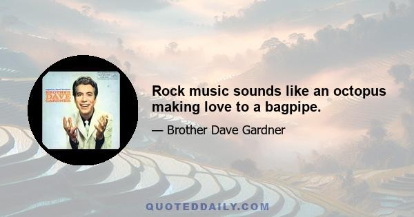 Rock music sounds like an octopus making love to a bagpipe.