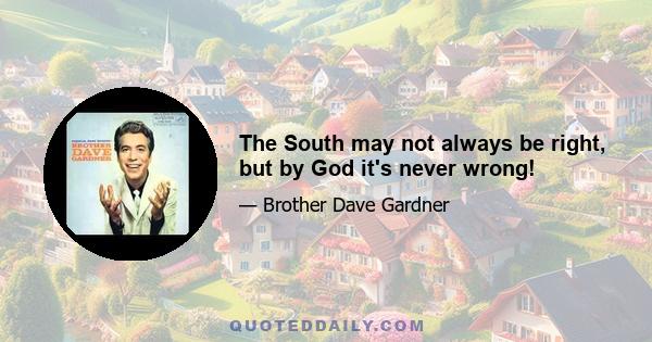 The South may not always be right, but by God it's never wrong!