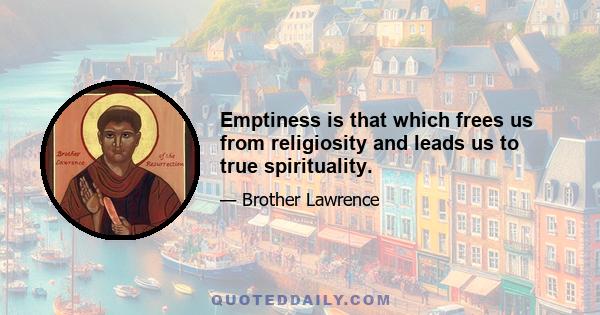 Emptiness is that which frees us from religiosity and leads us to true spirituality.