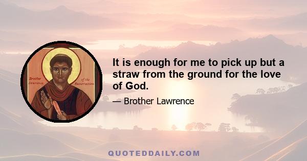 It is enough for me to pick up but a straw from the ground for the love of God.