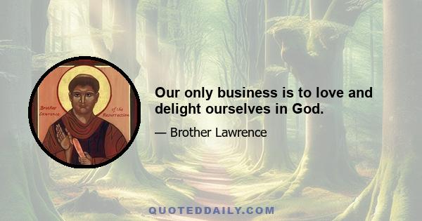 Our only business is to love and delight ourselves in God.