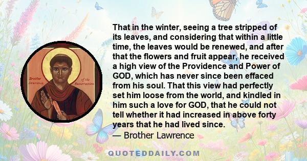 That in the winter, seeing a tree stripped of its leaves, and considering that within a little time, the leaves would be renewed, and after that the flowers and fruit appear, he received a high view of the Providence