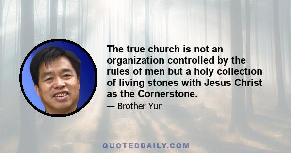 The true church is not an organization controlled by the rules of men but a holy collection of living stones with Jesus Christ as the Cornerstone.