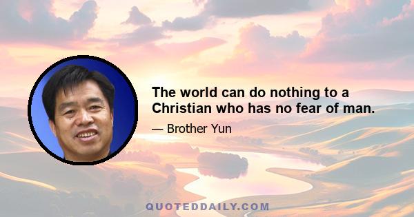 The world can do nothing to a Christian who has no fear of man.