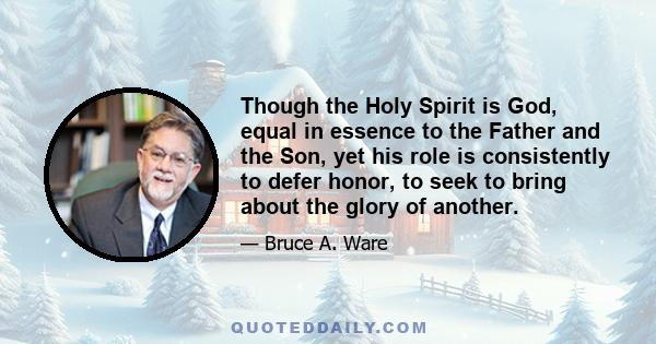 Though the Holy Spirit is God, equal in essence to the Father and the Son, yet his role is consistently to defer honor, to seek to bring about the glory of another.