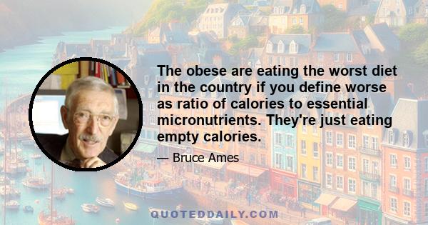 The obese are eating the worst diet in the country if you define worse as ratio of calories to essential micronutrients. They're just eating empty calories.