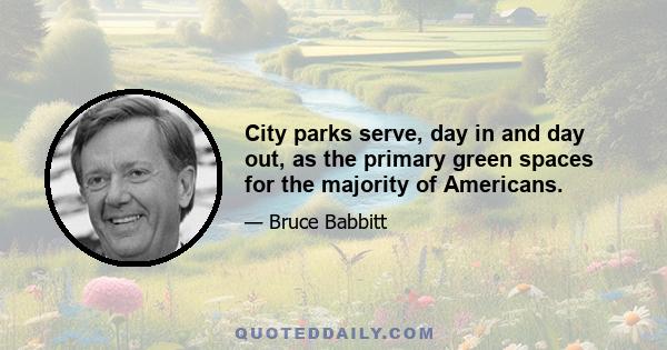 City parks serve, day in and day out, as the primary green spaces for the majority of Americans.