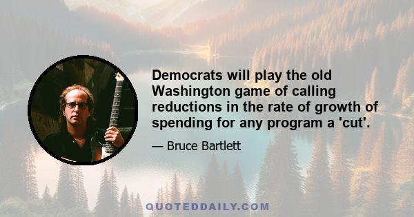 Democrats will play the old Washington game of calling reductions in the rate of growth of spending for any program a 'cut'.