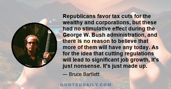 Republicans favor tax cuts for the wealthy and corporations, but these had no stimulative effect during the George W. Bush administration, and there is no reason to believe that more of them will have any today. As for