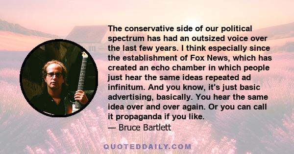 The conservative side of our political spectrum has had an outsized voice over the last few years. I think especially since the establishment of Fox News, which has created an echo chamber in which people just hear the