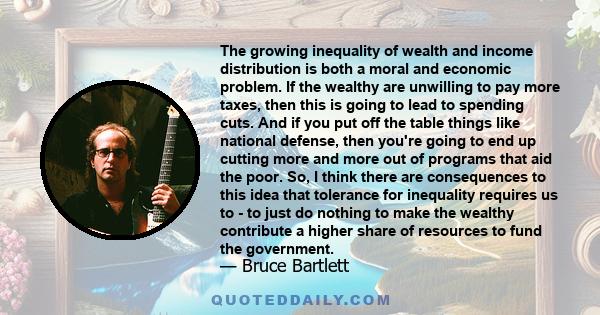 The growing inequality of wealth and income distribution is both a moral and economic problem. If the wealthy are unwilling to pay more taxes, then this is going to lead to spending cuts. And if you put off the table