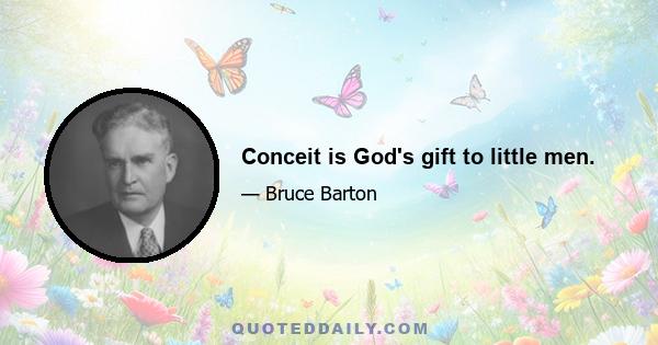 Conceit is God's gift to little men.