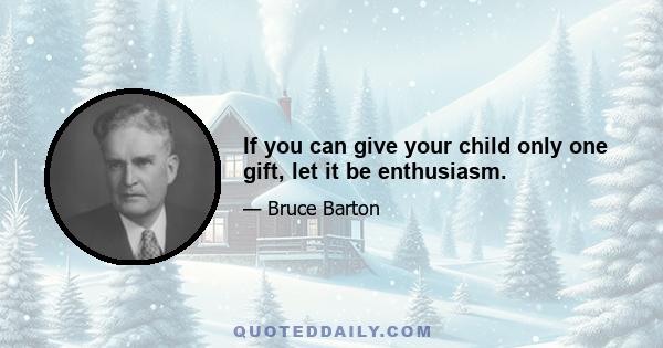 If you can give your child only one gift, let it be enthusiasm.