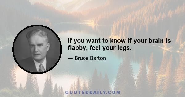 If you want to know if your brain is flabby, feel your legs.