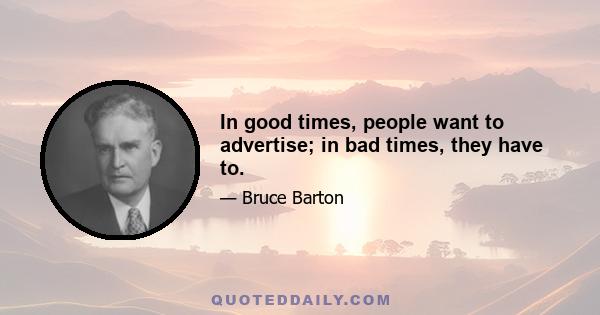 In good times, people want to advertise; in bad times, they have to.