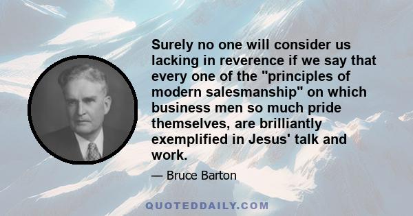 Surely no one will consider us lacking in reverence if we say that every one of the principles of modern salesmanship on which business men so much pride themselves, are brilliantly exemplified in Jesus' talk and work.