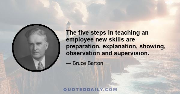 The five steps in teaching an employee new skills are preparation, explanation, showing, observation and supervision.