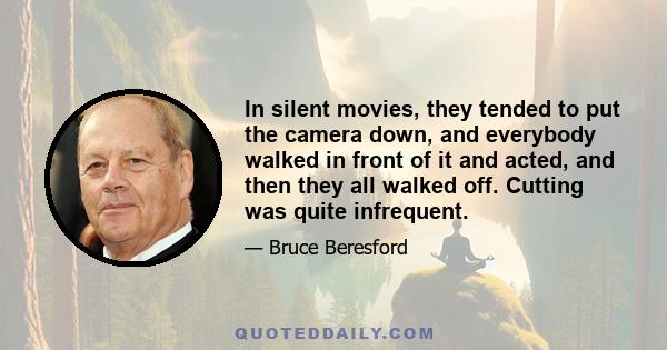 In silent movies, they tended to put the camera down, and everybody walked in front of it and acted, and then they all walked off. Cutting was quite infrequent.