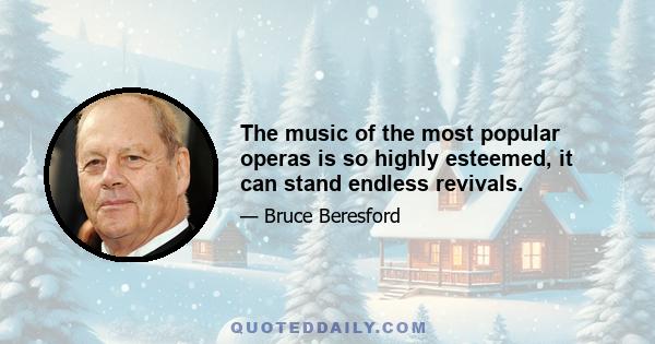 The music of the most popular operas is so highly esteemed, it can stand endless revivals.