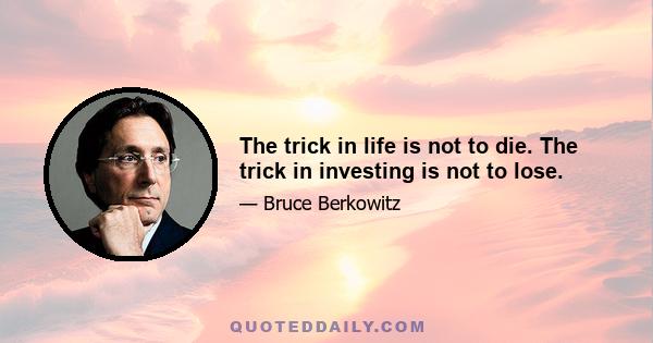 The trick in life is not to die. The trick in investing is not to lose.