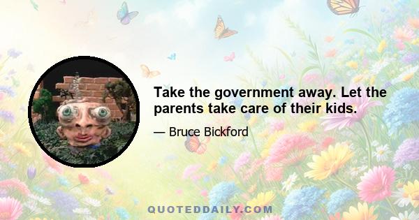 Take the government away. Let the parents take care of their kids.