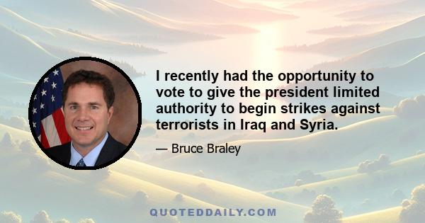 I recently had the opportunity to vote to give the president limited authority to begin strikes against terrorists in Iraq and Syria.