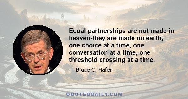 Equal partnerships are not made in heaven-they are made on earth, one choice at a time, one conversation at a time, one threshold crossing at a time.