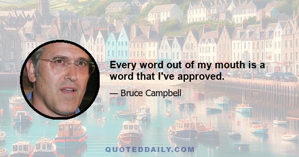 Every word out of my mouth is a word that I've approved.