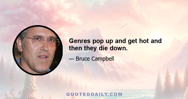 Genres pop up and get hot and then they die down.