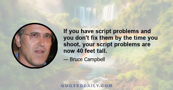 If you have script problems and you don't fix them by the time you shoot, your script problems are now 40 feet tall.