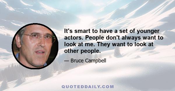 It's smart to have a set of younger actors. People don't always want to look at me. They want to look at other people.