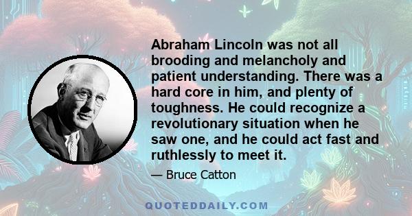 Abraham Lincoln was not all brooding and melancholy and patient understanding. There was a hard core in him, and plenty of toughness. He could recognize a revolutionary situation when he saw one, and he could act fast