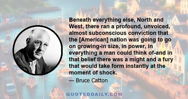 Beneath everything else, North and West, there ran a profound, unvoiced, almost subconscious conviction that the [American] nation was going to go on growing-in size, in power, in everything a man could think of-and in