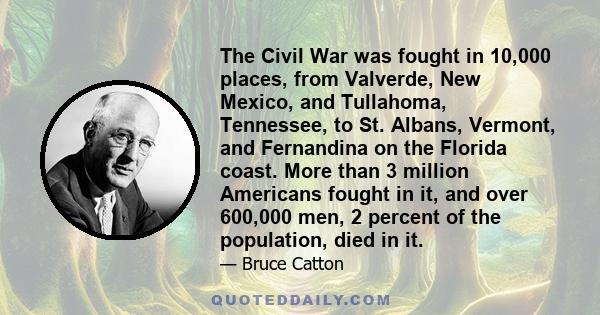 The Civil War was fought in 10,000 places, from Valverde, New Mexico, and Tullahoma, Tennessee, to St. Albans, Vermont, and Fernandina on the Florida coast. More than 3 million Americans fought in it, and over 600,000