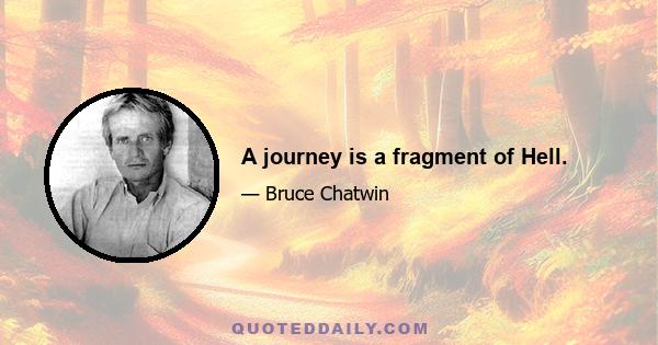 A journey is a fragment of Hell.