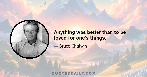 Anything was better than to be loved for one's things.