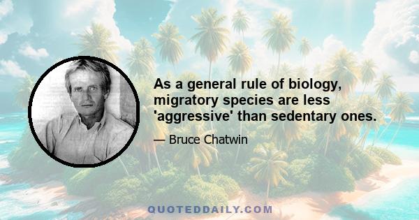 As a general rule of biology, migratory species are less 'aggressive' than sedentary ones.