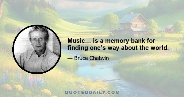 Music… is a memory bank for finding one’s way about the world.