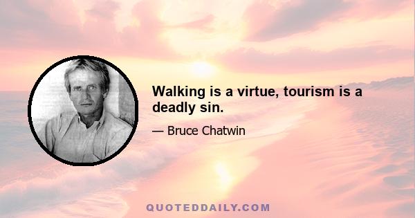 Walking is a virtue, tourism is a deadly sin.