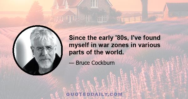 Since the early '80s, I've found myself in war zones in various parts of the world.