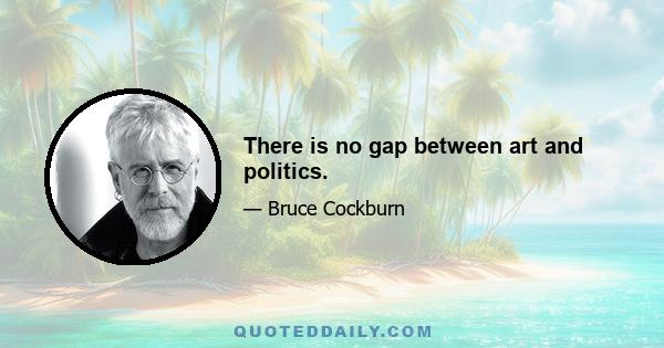 There is no gap between art and politics.