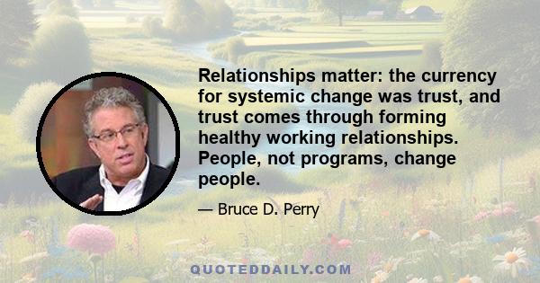 Relationships matter: the currency for systemic change was trust, and trust comes through forming healthy working relationships. People, not programs, change people.