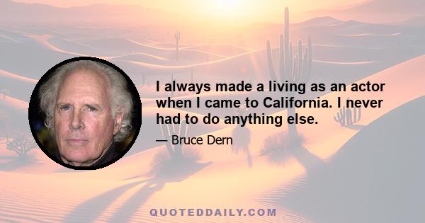 I always made a living as an actor when I came to California. I never had to do anything else.