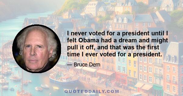 I never voted for a president until I felt Obama had a dream and might pull it off, and that was the first time I ever voted for a president.